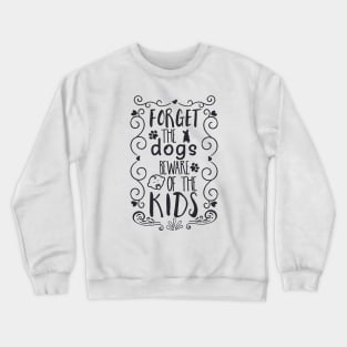 Forget the Dogs, Beware of the Kids Crewneck Sweatshirt